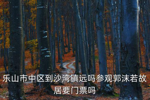 樂山郭沫若故居，郭沫若老家樂山哪