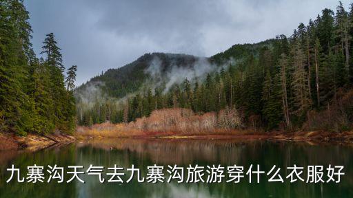 九寨溝天氣，九寨溝天氣去九寨溝旅游穿什么衣服好