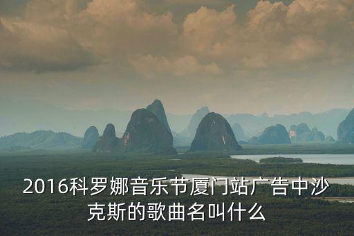 2016科羅娜音樂節廈門站廣告中沙克斯的歌曲名叫什么