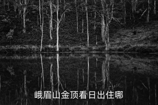 峨眉山金頂看日出住哪