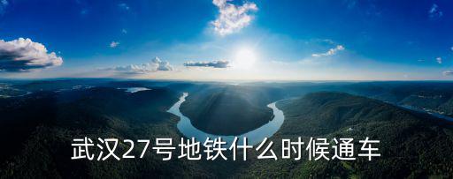 27號線，武漢軌道交通27號線的開工建設