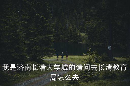 長清區教育局，長清區教育局和教育體育局是一個嗎