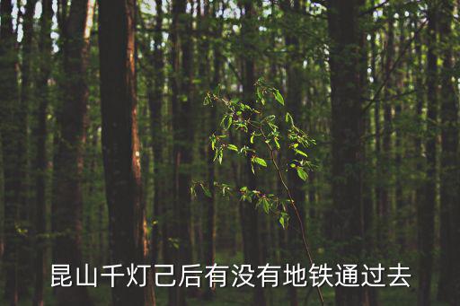 昆山有地鐵嗎，昆山千燈己后有沒有地鐵通過去
