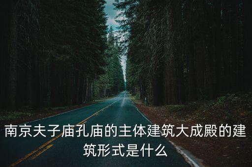 南京夫子廟孔廟的主體建筑大成殿的建筑形式是什么