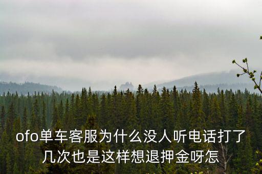 ofo單車客服為什么沒人聽電話打了幾次也是這樣想退押金呀怎