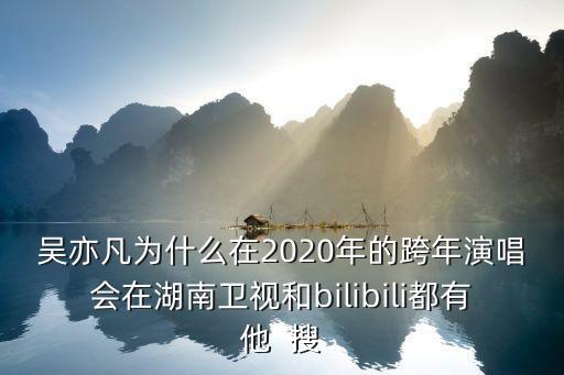 吳亦凡為什么在2020年的跨年演唱會(huì)在湖南衛(wèi)視和bilibili都有他  搜
