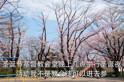 圣誕節基督教會堂晚上幾點舉行圣誕夜活動我不是教會徒可以進去參
