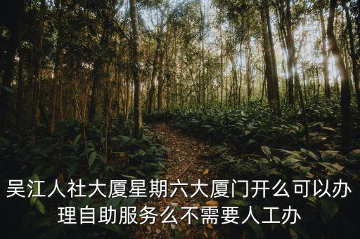吳江人社大廈星期六大廈門開么可以辦理自助服務(wù)么不需要人工辦