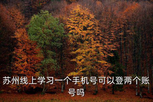 蘇州線上學習一個手機號可以登兩個賬號嗎