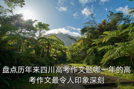 盤點(diǎn)歷年來(lái)四川高考作文題哪一年的高考作文最令人印象深刻
