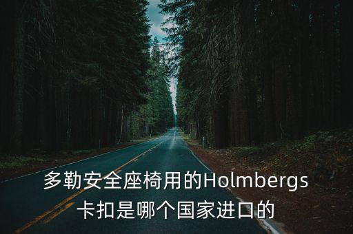 多勒安全座椅用的Holmbergs卡扣是哪個(gè)國(guó)家進(jìn)口的