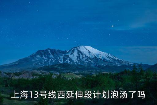 上海13號線西延伸段計劃泡湯了嗎