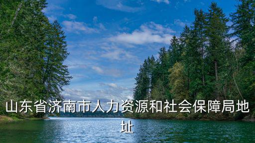 山東省濟南市人力資源和社會保障局地址