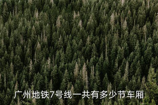 廣州地鐵7號線一共有多少節車廂