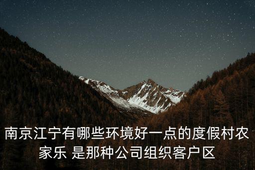 南京江寧有哪些環境好一點的度假村農家樂 是那種公司組織客戶區