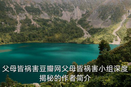 父母皆禍害豆瓣網(wǎng)父母皆禍害小組深度揭秘的作者簡(jiǎn)介