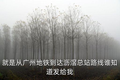 就是從廣州地鐵到達瀝滘總站路線誰知道發給我