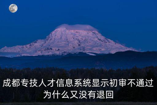 成都專技人才信息系統顯示初審不通過為什么又沒有退回