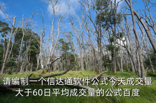 請編制一個信達通軟件公式今天成交量大于60日平均成交量的公式百度
