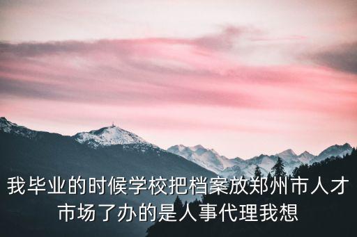 鄭州人才引進(jìn)，我畢業(yè)的時候?qū)W校把檔案放鄭州市人才市場了辦的是人事代理我想