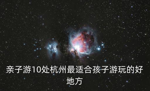 親子游10處杭州最適合孩子游玩的好地方
