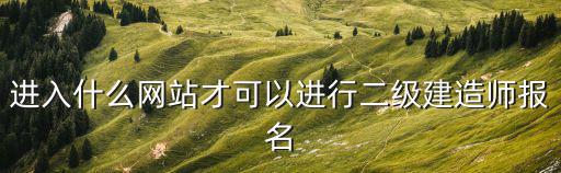 進入什么網站才可以進行二級建造師報名