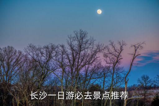 長沙一日游必去景點(diǎn)推薦