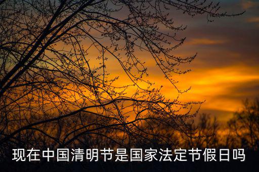 現在中國清明節是國家法定節假日嗎