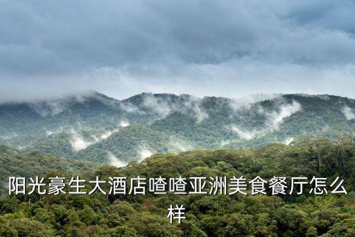 陽光豪生大酒店喳喳亞洲美食餐廳怎么樣