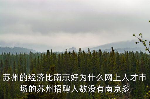 蘇州的經濟比南京好為什么網上人才市場的蘇州招聘人數沒有南京多