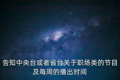 告知中央臺或者省臺關于職場類的節目及每周的播出時間