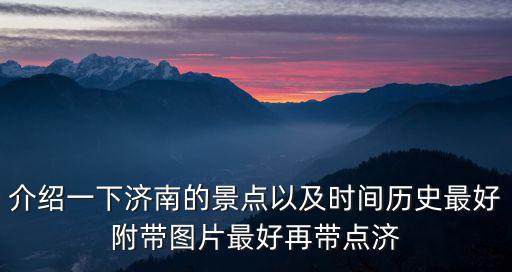 介紹一下濟南的景點以及時間歷史最好附帶圖片最好再帶點濟