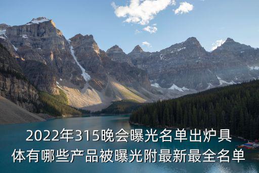 2022年315晚會曝光名單出爐具體有哪些產品被曝光附最新最全名單