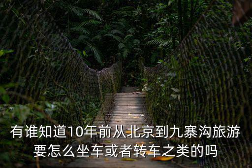 有誰知道10年前從北京到九寨溝旅游要怎么坐車或者轉車之類的嗎