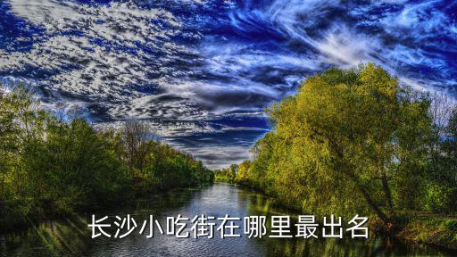 長沙小吃街在哪里最出名
