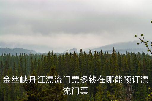 金絲峽丹江漂流門票多錢在哪能預訂漂流門票