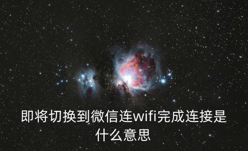 即將切換到微信連wifi完成連接是什么意思
