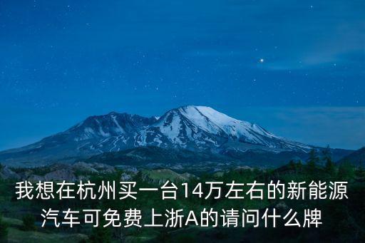 我想在杭州買一臺14萬左右的新能源汽車可免費上浙A的請問什么牌