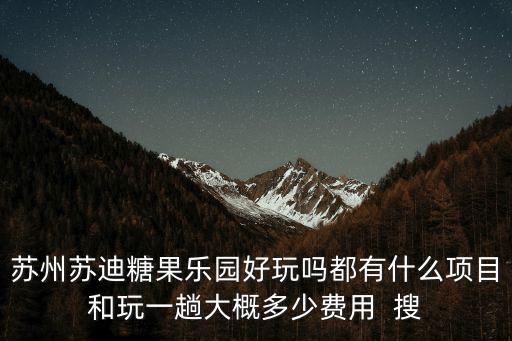蘇州蘇迪糖果樂園好玩嗎都有什么項目和玩一趟大概多少費用  搜
