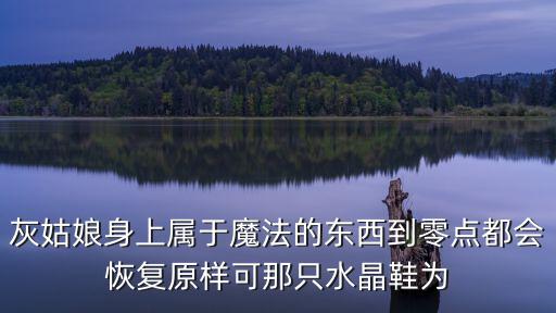灰姑娘身上屬于魔法的東西到零點都會恢復原樣可那只水晶鞋為