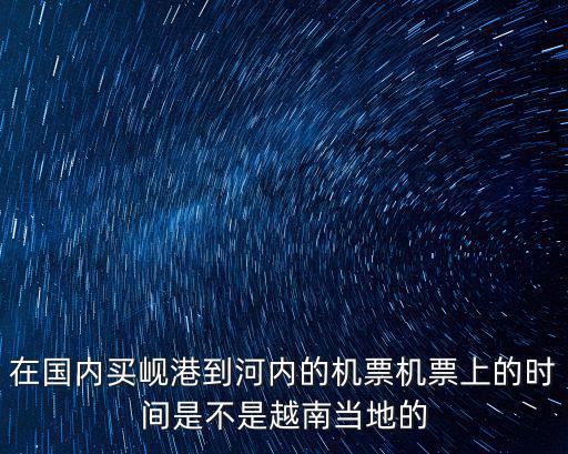 在國內買峴港到河內的機票機票上的時間是不是越南當地的
