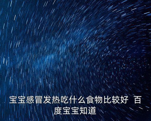 寶寶感冒發(fā)熱吃什么食物比較好  百度寶寶知道