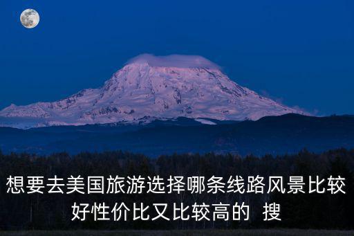 想要去美國旅游選擇哪條線路風景比較好性價比又比較高的  搜