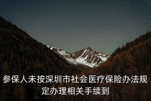 參保人未按深圳市社會醫療保險辦法規定辦理相關手續到