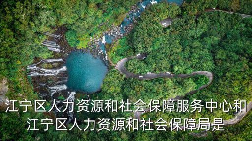 江寧區人力資源和社會保障服務中心和江寧區人力資源和社會保障局是