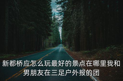 新都橋應怎么玩最好的景點在哪里我和男朋友在三足戶外報的團