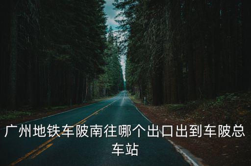 車陂南地鐵站，廣州地鐵車陂南往哪個出口出到車陂總車站