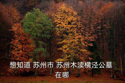 橫涇公墓，想知道 蘇州市 蘇州木瀆橫涇公墓 在哪