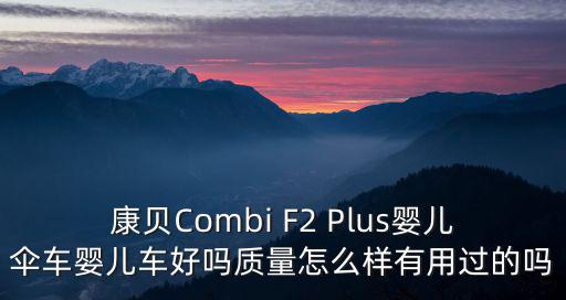 康貝Combi F2 Plus嬰兒傘車嬰兒車好嗎質量怎么樣有用過的嗎