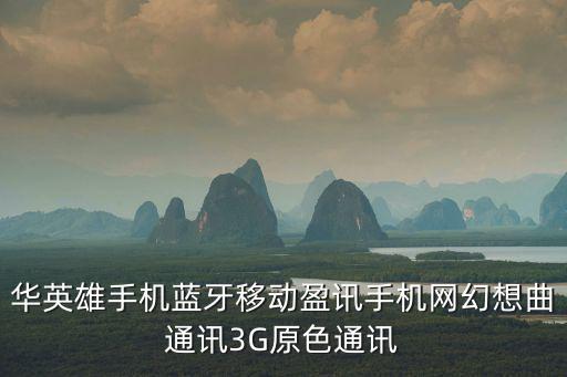 原色通訊，華英雄手機藍牙移動盈訊手機網幻想曲通訊3G原色通訊
